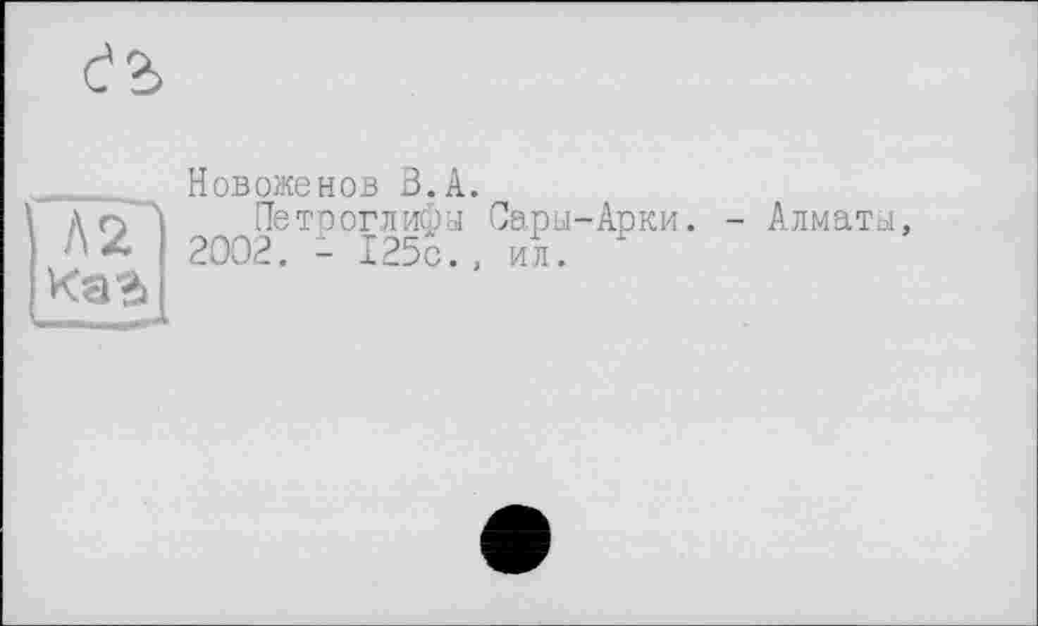 ﻿Новоженов В.А.
Петроглифы Сары-Арки. 2002. - 125с., и5.
- Алматы,